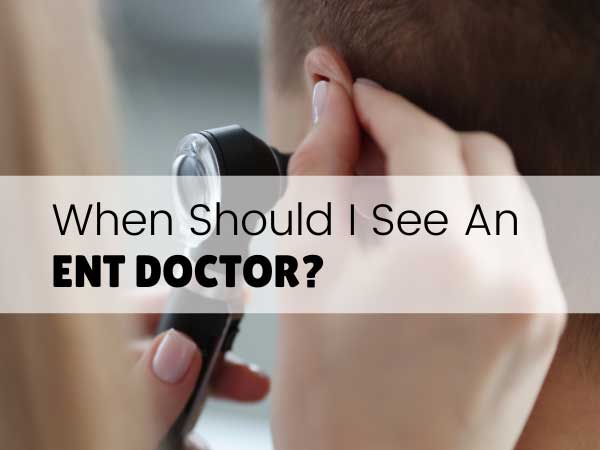 When Should I See An ENT Doctor?